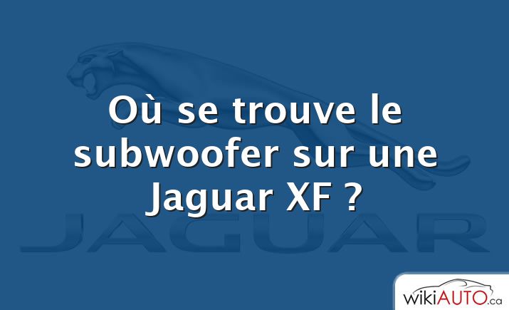 Où se trouve le subwoofer sur une Jaguar XF ?